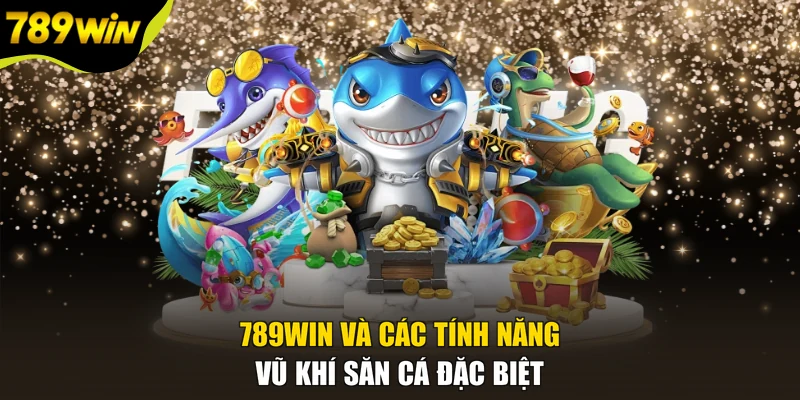 789WIN và các tính năng vũ khí săn cá đặc biệt