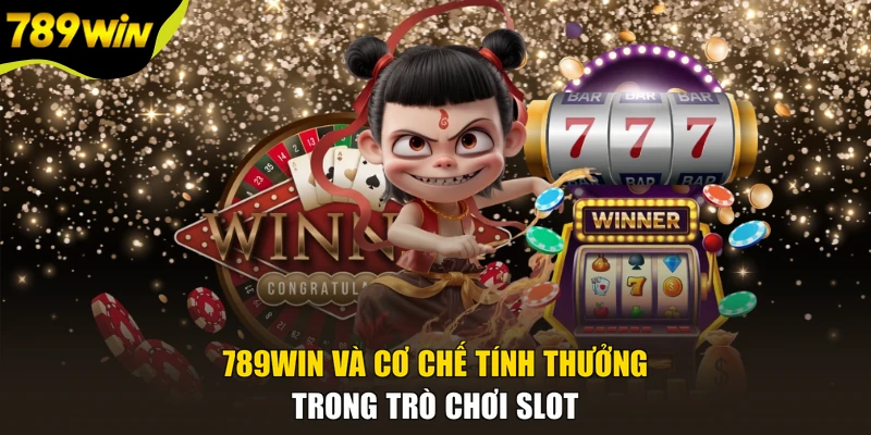 789WIN và cơ chế tính thưởng trong trò chơi slot