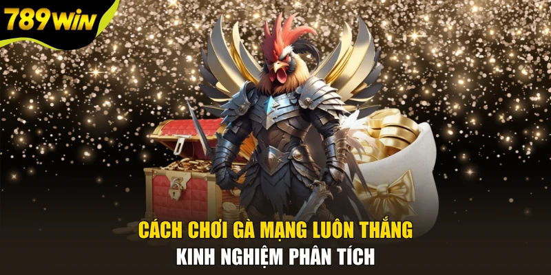 Cách Chơi Gà Mạng Luôn Thắng - Kinh Nghiệm Phân Tích