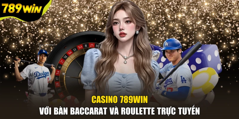 Casino 789WIN với bàn Baccarat và Roulette trực tuyến