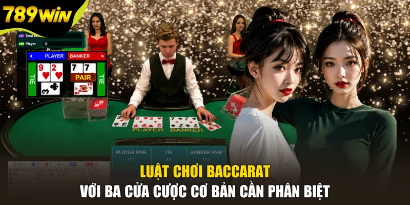 Luật chơi Baccarat với ba cửa cược cơ bản cần phân biệt