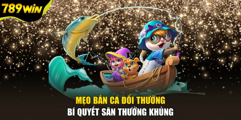 Mẹo Bắn Cá Đổi Thưởng - Bí Quyết Săn Thưởng Khủng