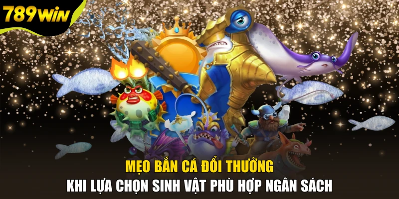 Mẹo bắn cá đổi thưởng khi lựa chọn sinh vật phù hợp ngân sách