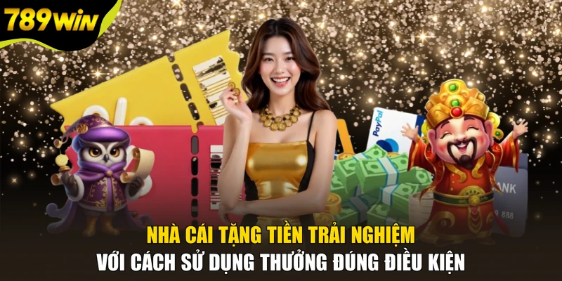Nhà cái tặng tiền trải nghiệm với cách sử dụng thưởng đúng điều kiện