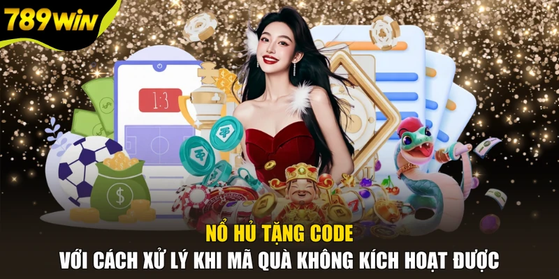 Nổ hủ tặng code với cách xử lý khi mã quà không kích hoạt được